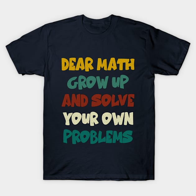 Dear Math Grow Up And Solve Your Own Problems Funny Math T-Shirt by Hussein@Hussein